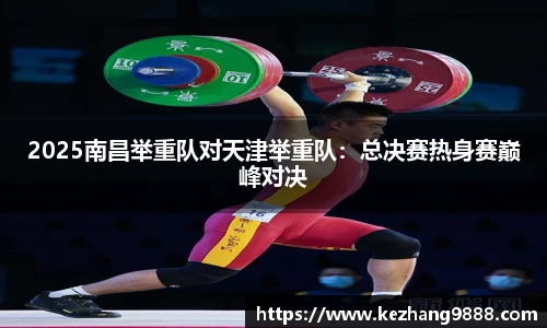 2025南昌举重队对天津举重队：总决赛热身赛巅峰对决