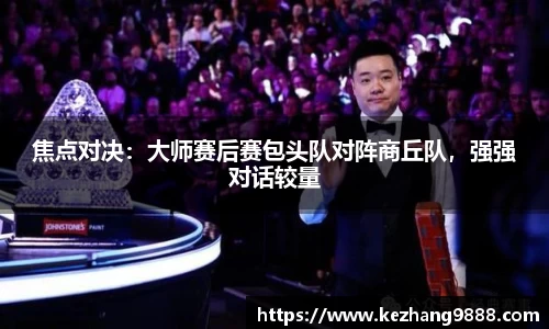 焦点对决：大师赛后赛包头队对阵商丘队，强强对话较量