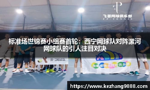 标准场世锦赛小组赛首轮：西宁网球队对阵漯河网球队的引人注目对决