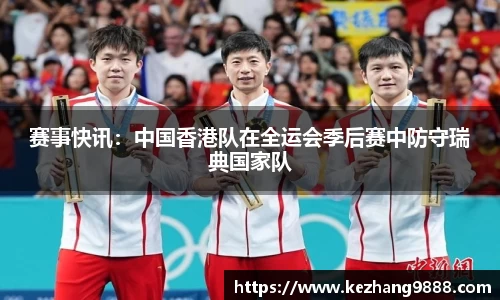 赛事快讯：中国香港队在全运会季后赛中防守瑞典国家队