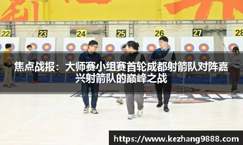 焦点战报：大师赛小组赛首轮成都射箭队对阵嘉兴射箭队的巅峰之战